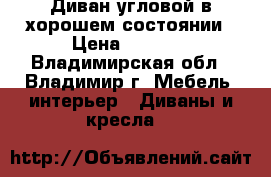 Диван угловой в хорошем состоянии › Цена ­ 3 000 - Владимирская обл., Владимир г. Мебель, интерьер » Диваны и кресла   